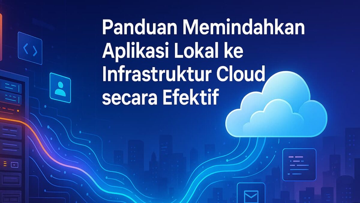 Panduan Memindahkan Aplikasi Lokal ke Infrastruktur Cloud secara Efektif